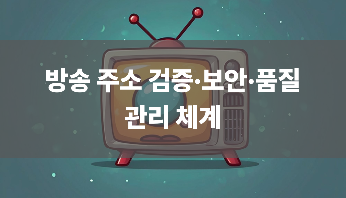 방송 주소 검증·보안·품질 관리 체계