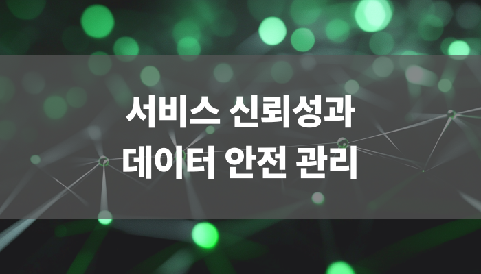 서비스 신뢰성과 데이터 안전 관리