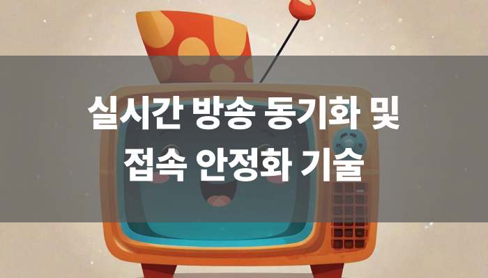 실시간 방송 동기화 및 접속 안정화 기술