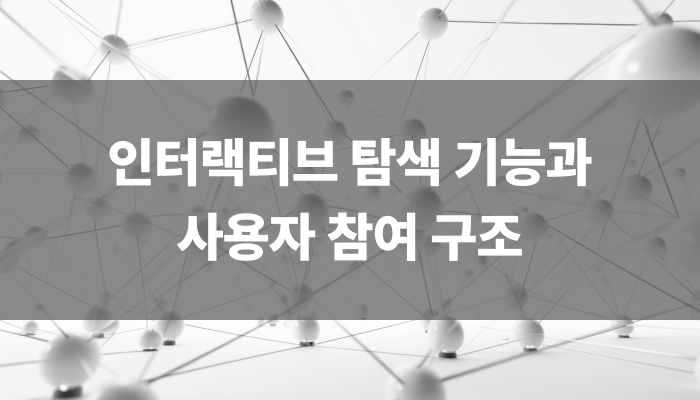 인터랙티브 탐색 기능과 사용자 참여 구조