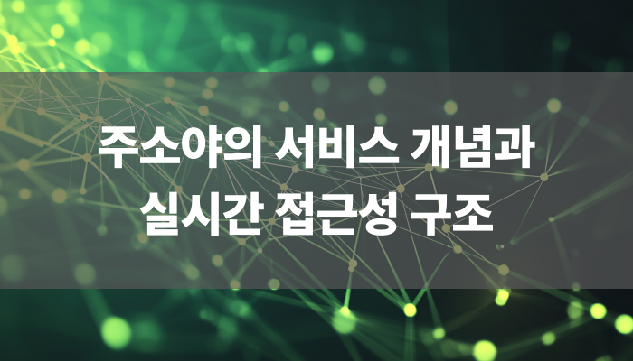 주소야의 서비스 개념과 실시간 접근성 구조