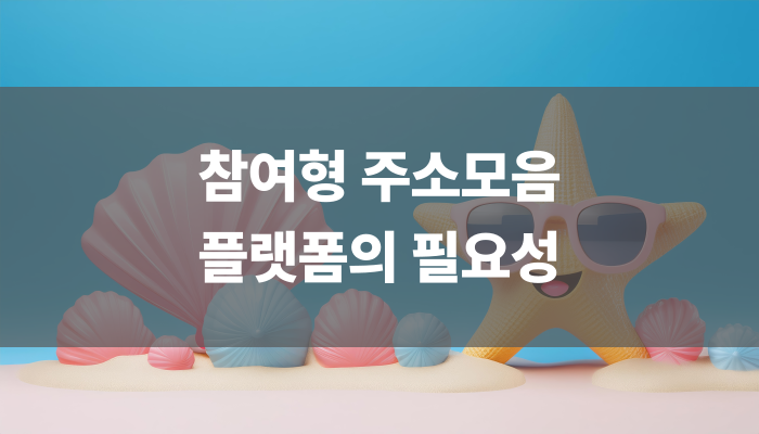참여형 주소모음 플랫폼의 필요성