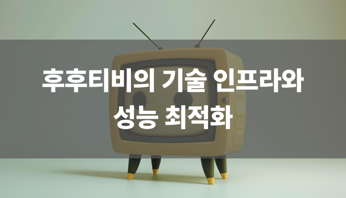 후후티비의 기술 인프라와 성능 최적화