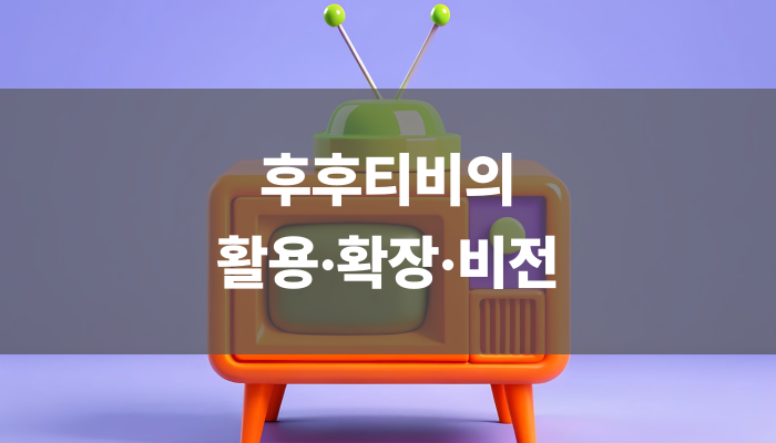 후후티비의 활용·확장·비전